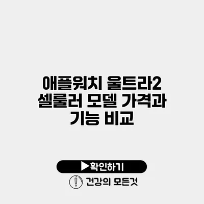 애플워치 울트라2 셀룰러 모델 가격과 기능 비교