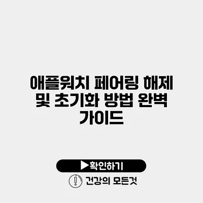 애플워치 페어링 해제 및 초기화 방법 완벽 가이드
