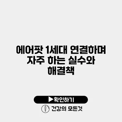 에어팟 1세대 연결하며 자주 하는 실수와 해결책