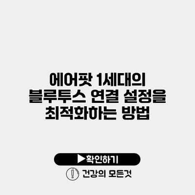 에어팟 1세대의 블루투스 연결 설정을 최적화하는 방법