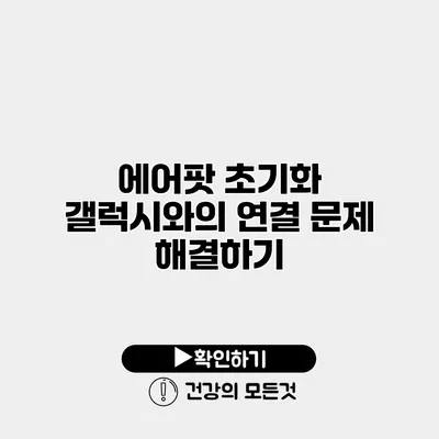 에어팟 초기화 갤럭시와의 연결 문제 해결하기