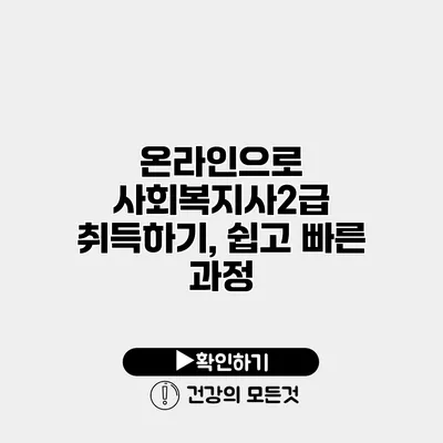온라인으로 사회복지사2급 취득하기, 쉽고 빠른 과정