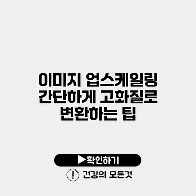이미지 업스케일링 간단하게 고화질로 변환하는 팁