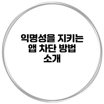 익명성을 지키는 앱 차단 방법 소개