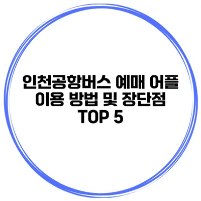 인천공항버스 예매 어플 이용 방법 및 장단점 TOP 5