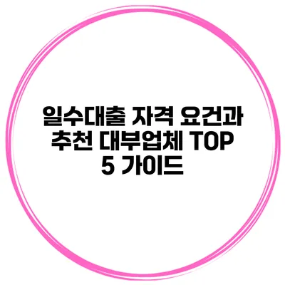 일수대출 자격 요건과 추천 대부업체 TOP 5 가이드