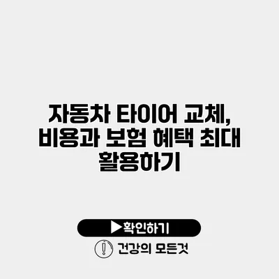자동차 타이어 교체, 비용과 보험 혜택 최대 활용하기
