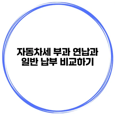 자동차세 부과 연납과 일반 납부 비교하기