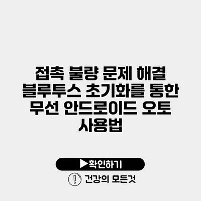 접촉 불량 문제 해결 블루투스 초기화를 통한 무선 안드로이드 오토 사용법
