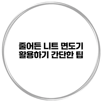 줄어든 니트 면도기 활용하기 간단한 팁