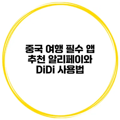 중국 여행 필수 앱 추천 알리페이와 DiDi 사용법