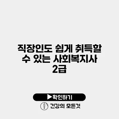 직장인도 쉽게 취득할 수 있는 사회복지사 2급