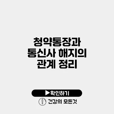 청약통장과 통신사 해지의 관계 정리