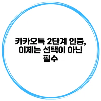 카카오톡 2단계 인증, 이제는 선택이 아닌 필수