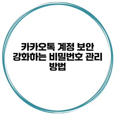 카카오톡 계정 보안 강화하는 비밀번호 관리 방법