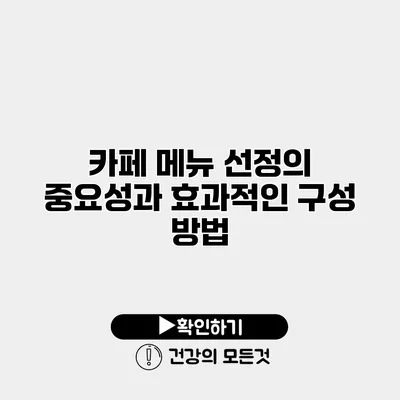 카페 메뉴 선정의 중요성과 효과적인 구성 방법