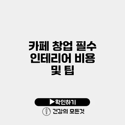 카페 창업 필수 인테리어 비용 및 팁