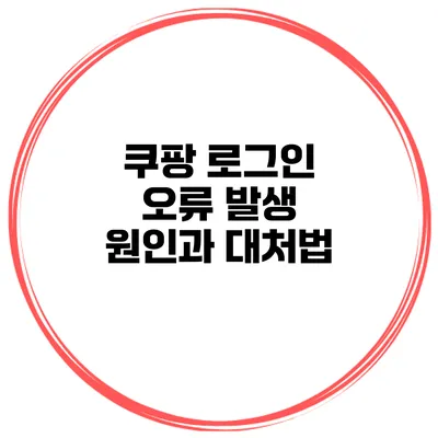 쿠팡 로그인 오류 발생 원인과 대처법