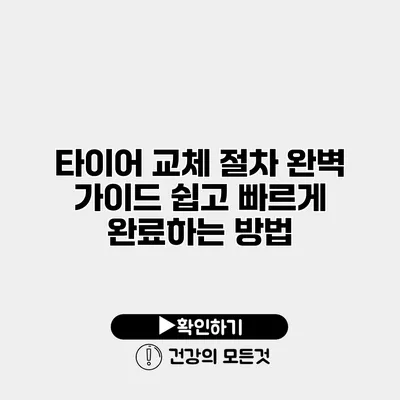 타이어 교체 절차 완벽 가이드 쉽고 빠르게 완료하는 방법