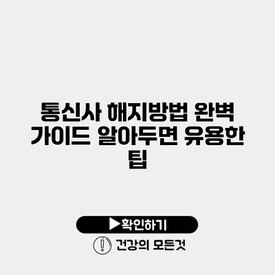 통신사 해지방법 완벽 가이드 알아두면 유용한 팁
