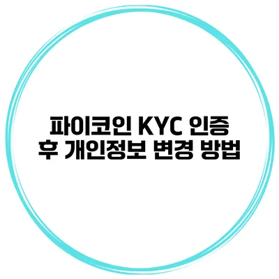 파이코인 KYC 인증 후 개인정보 변경 방법