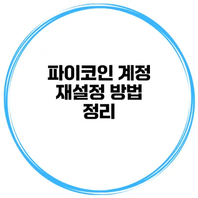 파이코인 계정 재설정 방법 정리