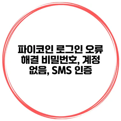 파이코인 로그인 오류 해결 비밀번호, 계정 없음, SMS 인증