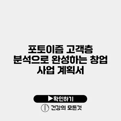 포토이즘 고객층 분석으로 완성하는 창업 사업 계획서