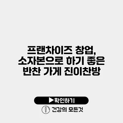 프랜차이즈 창업, 소자본으로 하기 좋은 반찬 가게 진이찬방