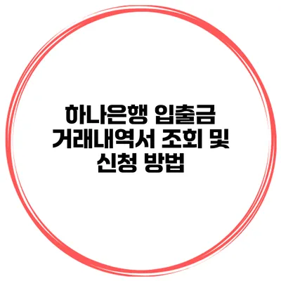 하나은행 입출금 거래내역서 조회 및 신청 방법