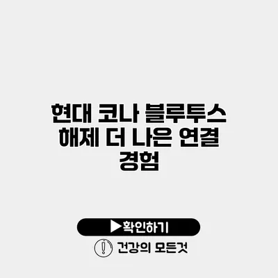 현대 코나 블루투스 해제 더 나은 연결 경험