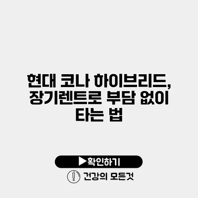 현대 코나 하이브리드, 장기렌트로 부담 없이 타는 법
