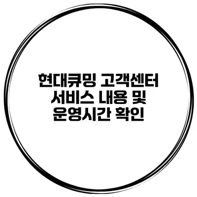 현대큐밍 고객센터 서비스 내용 및 운영시간 확인