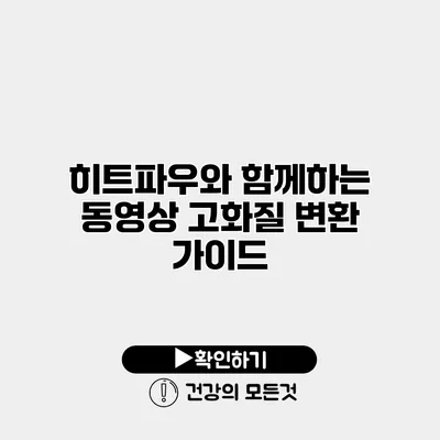 히트파우와 함께하는 동영상 고화질 변환 가이드
